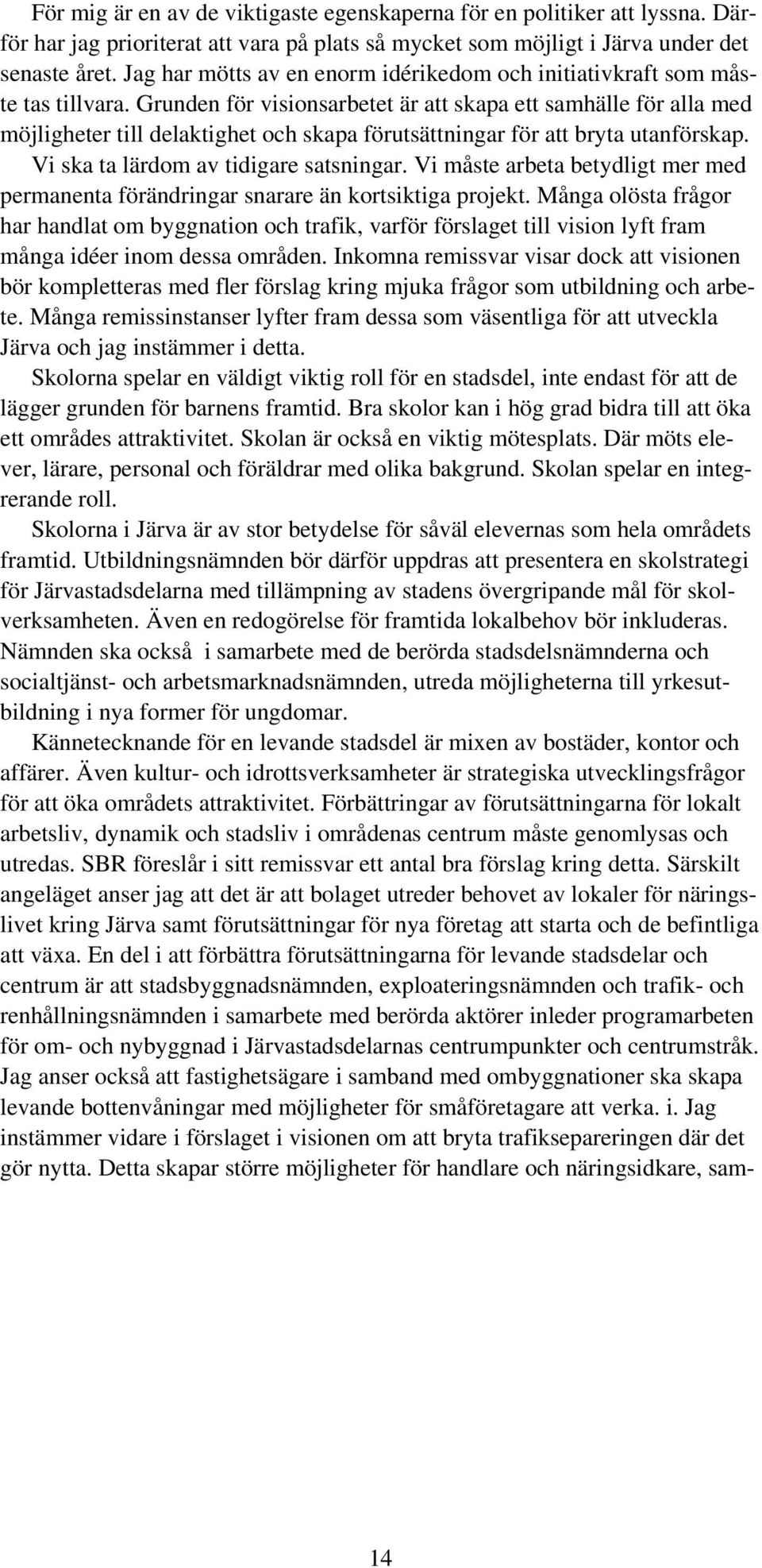 Grunden för visionsarbetet är att skapa ett samhälle för alla med möjligheter till delaktighet och skapa förutsättningar för att bryta utanförskap. Vi ska ta lärdom av tidigare satsningar.