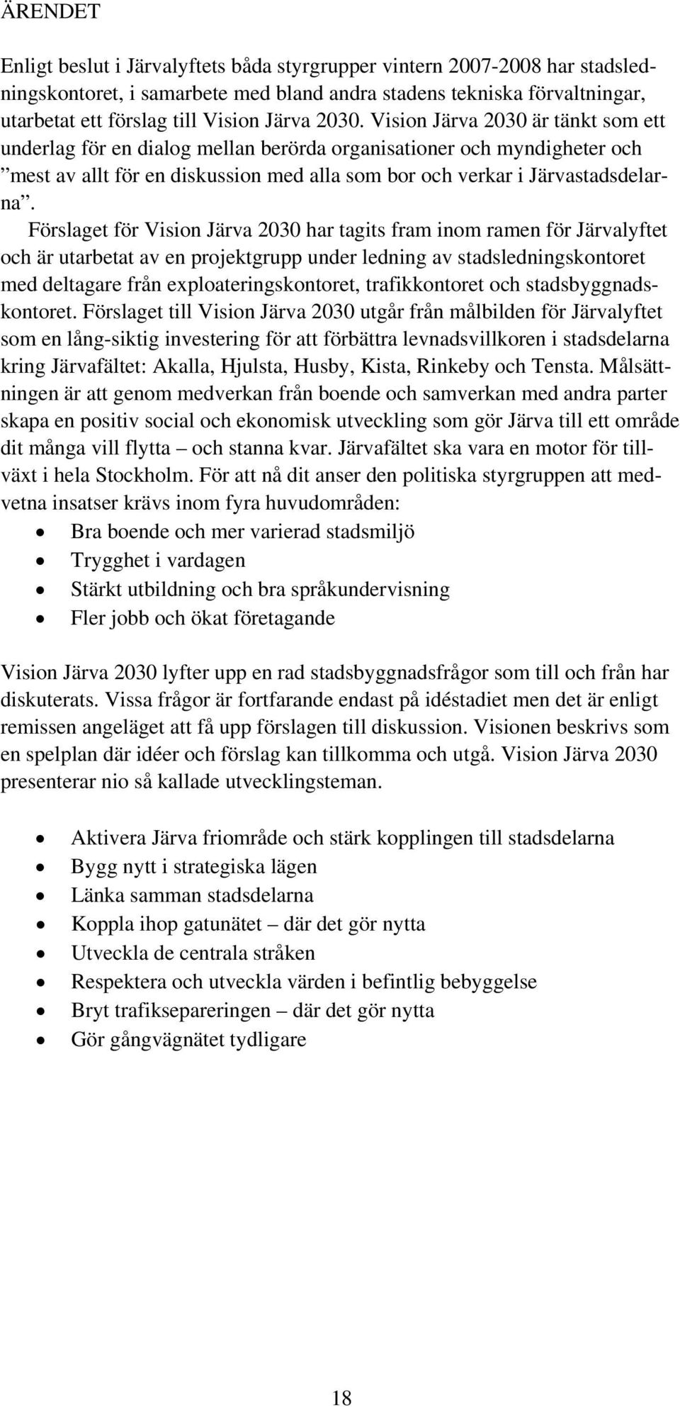 Förslaget för Vision Järva 2030 har tagits fram inom ramen för Järvalyftet och är utarbetat av en projektgrupp under ledning av stadsledningskontoret med deltagare från exploateringskontoret,