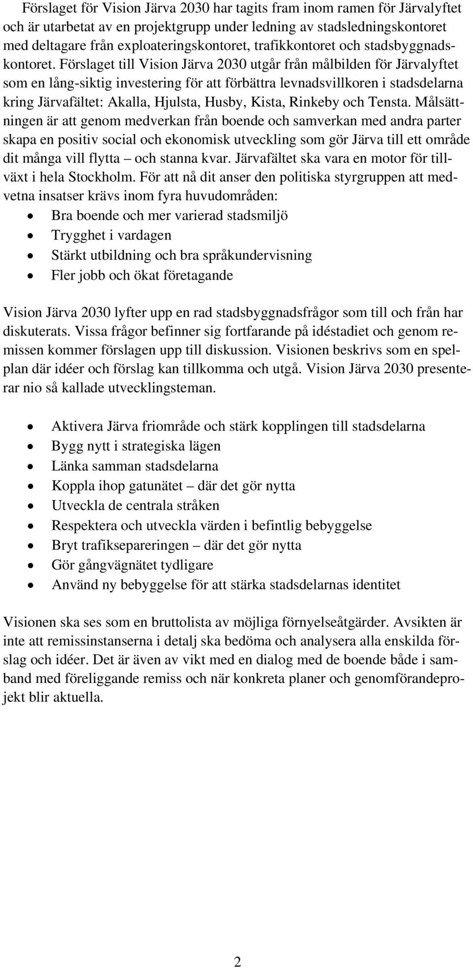 Förslaget till Vision Järva 2030 utgår från målbilden för Järvalyftet som en lång-siktig investering för att förbättra levnadsvillkoren i stadsdelarna kring Järvafältet: Akalla, Hjulsta, Husby,