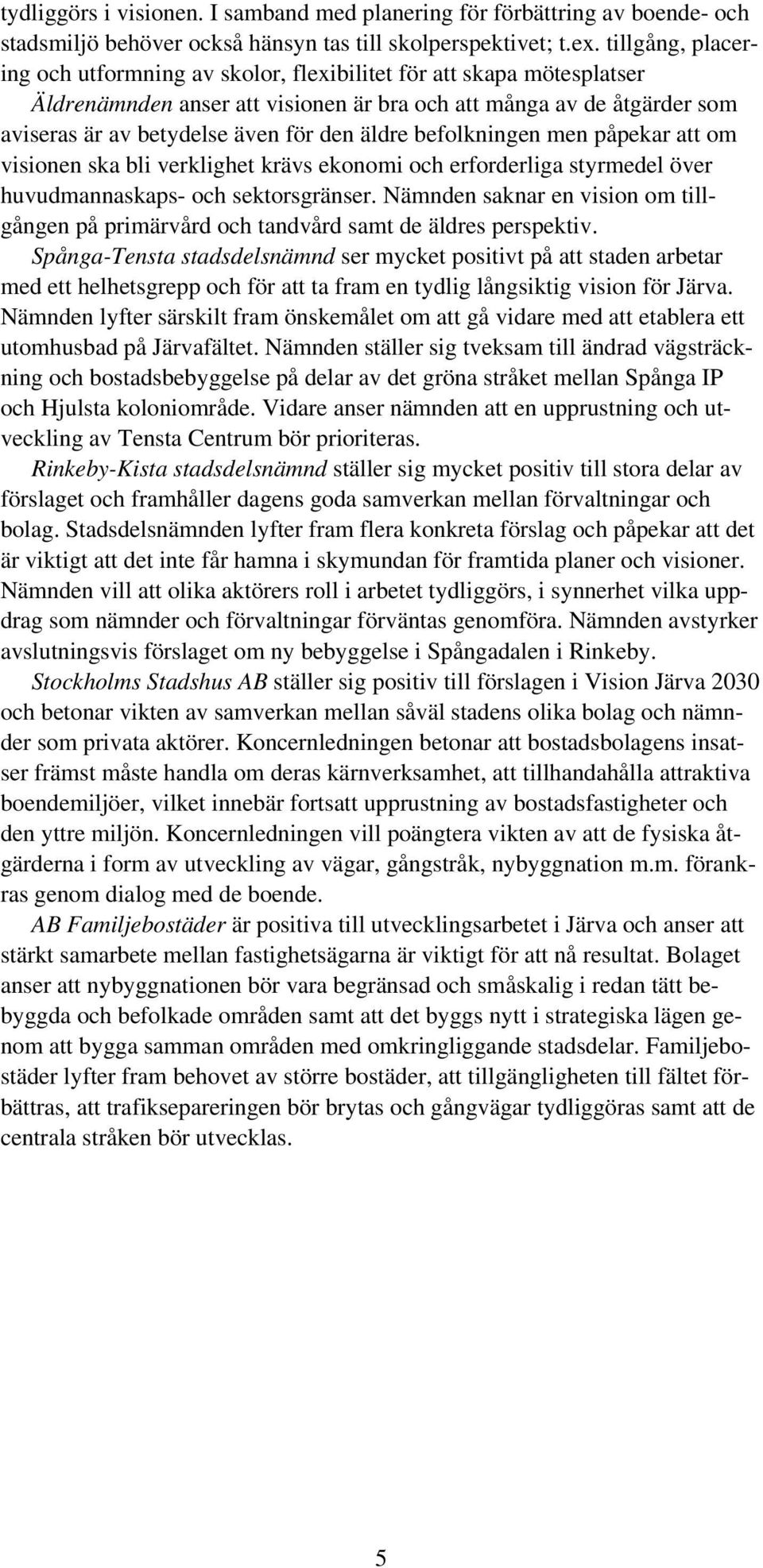 äldre befolkningen men påpekar att om visionen ska bli verklighet krävs ekonomi och erforderliga styrmedel över huvudmannaskaps- och sektorsgränser.