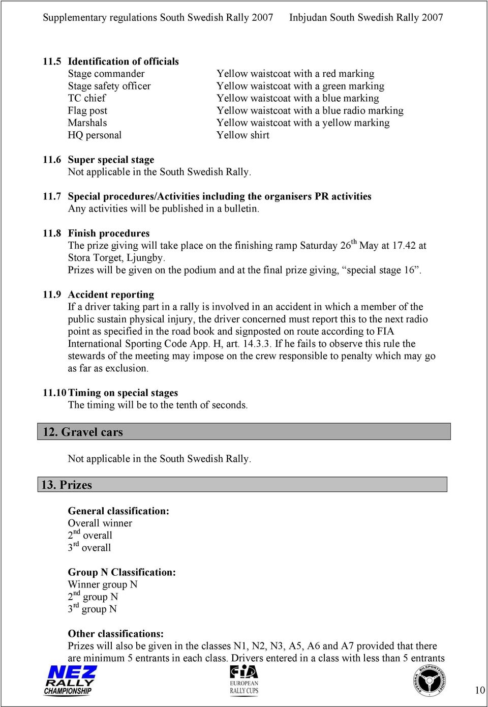 6 Super special stage Not applicable in the South Swedish Rally. 11.7 Special procedures/activities including the organisers PR activities Any activities will be published in a bulletin. 11.8 Finish procedures The prize giving will take place on the finishing ramp Saturday 26 th May at 17.