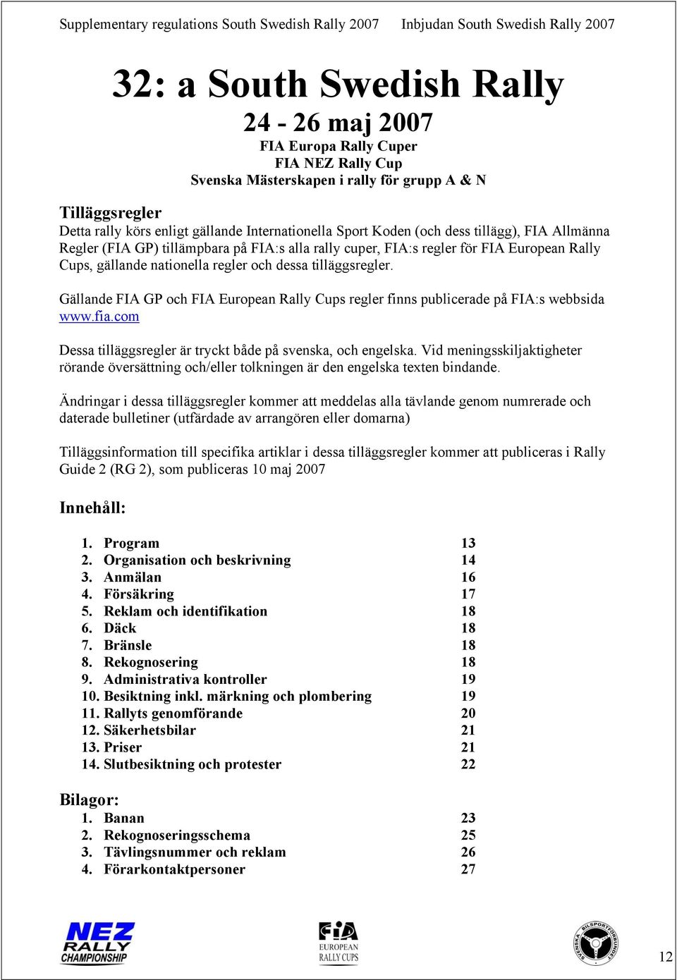 Gällande FIA GP och FIA European Rally Cups regler finns publicerade på FIA:s webbsida www.fia.com Dessa tilläggsregler är tryckt både på svenska, och engelska.