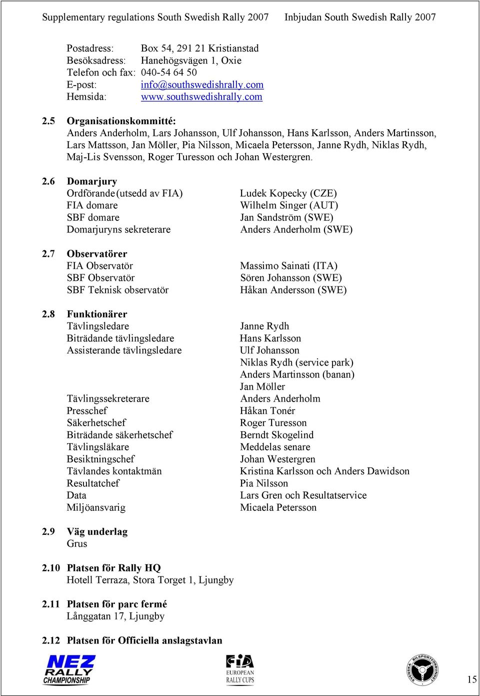 Svensson, Roger Turesson och Johan Westergren. 2.6 Domarjury Ordförande (utsedd av FIA) FIA domare SBF domare Domarjuryns sekreterare 2.