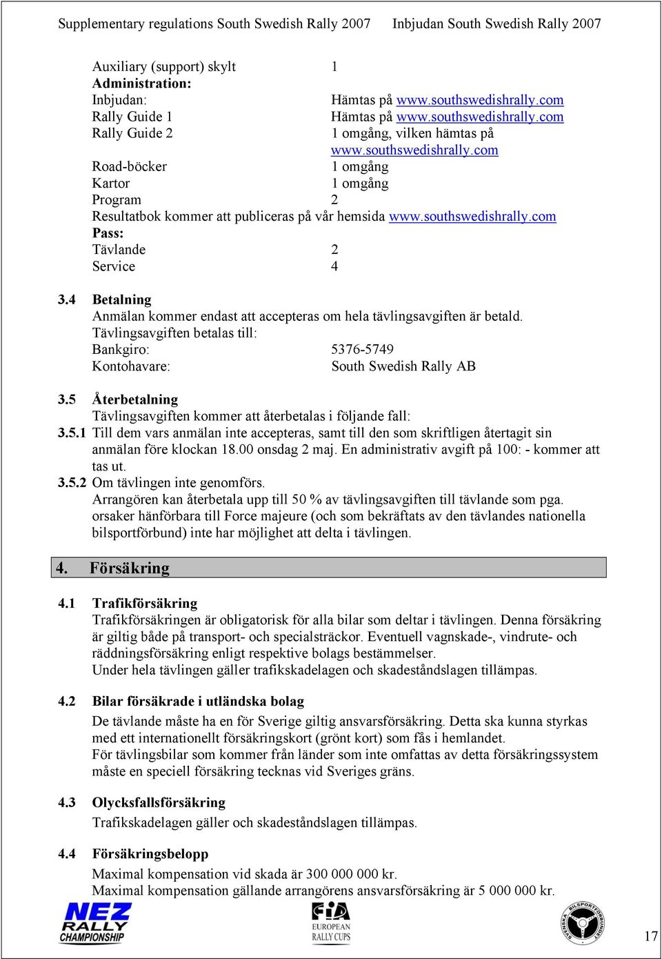 4 Betalning Anmälan kommer endast att accepteras om hela tävlingsavgiften är betald. Tävlingsavgiften betalas till: Bankgiro: 5376-5749 Kontohavare: South Swedish Rally AB 3.
