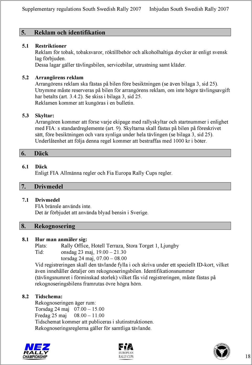 Utrymme måste reserveras på bilen för arrangörens reklam, om inte högre tävlingsavgift har betalts (art. 3.4.2). Se skiss i bilaga 3, sid 25. Reklamen kommer att kungöras i en bulletin. 5.