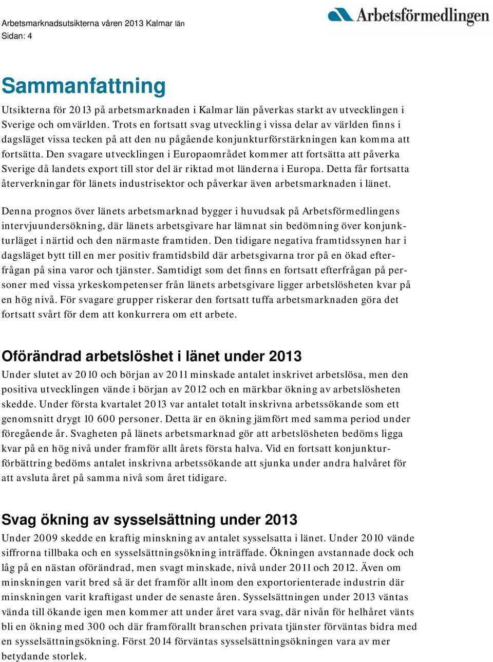 Den svagare utvecklingen i Europaområdet kommer att fortsätta att påverka Sverige då landets export till stor del är riktad mot länderna i Europa.