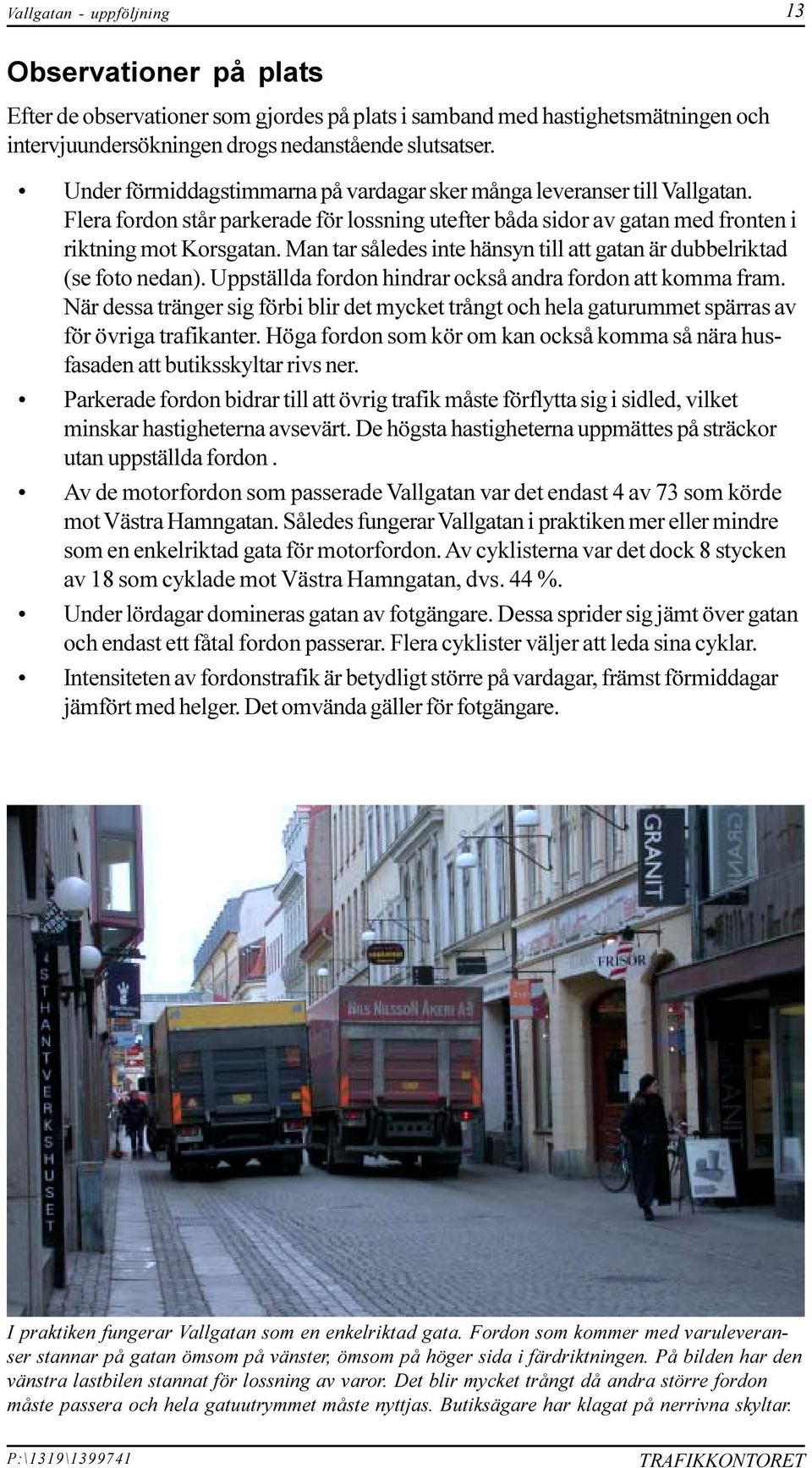 hänsyn till att gatan är dubbelriktad (se foto nedan) Uppställda fordon hindrar också andra fordon att komma fram När dessa tränger sig förbi blir det mycket trångt och hela gaturummet spärras av för