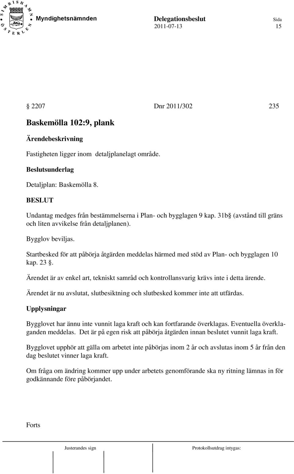 Startbesked för att påbörja åtgärden meddelas härmed med stöd av Plan- och bygglagen 10 kap. 23. Ärendet är av enkel art, tekniskt samråd och kontrollansvarig krävs inte i detta ärende.