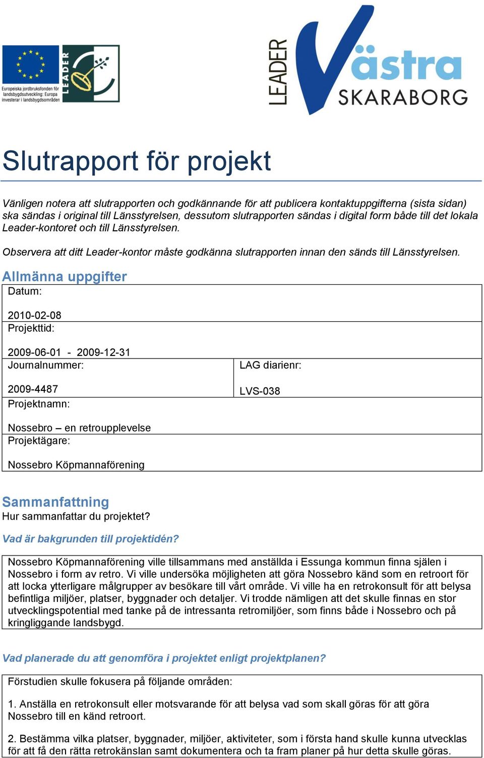 Allmänna uppgifter Datum: 2010-02-08 Projekttid: 2009-06-01-2009-12-31 Journalnummer: 2009-4487 Projektnamn: LAG diarienr: LVS-038 Nossebro en retroupplevelse Projektägare: Nossebro Köpmannaförening