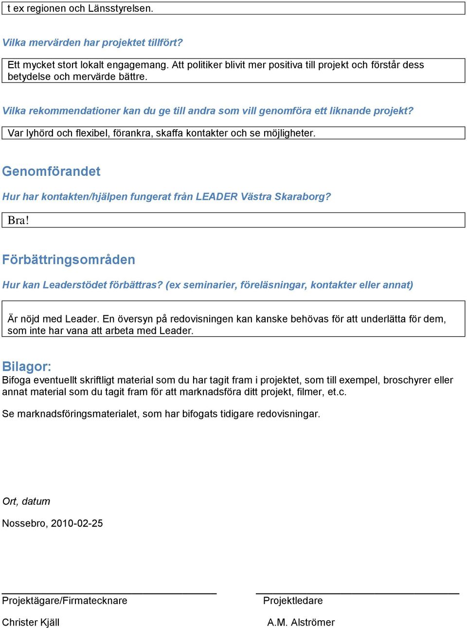 Var lyhörd och flexibel, förankra, skaffa kontakter och se möjligheter. Genomförandet Hur har kontakten/hjälpen fungerat från LEADER Västra Skaraborg? Bra!