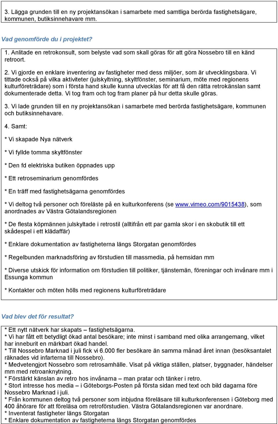 Vi tittade också på vilka aktiviteter (julskyltning, skyltfönster, seminarium, möte med regionens kulturföreträdare) som i första hand skulle kunna utvecklas för att få den rätta retrokänslan samt