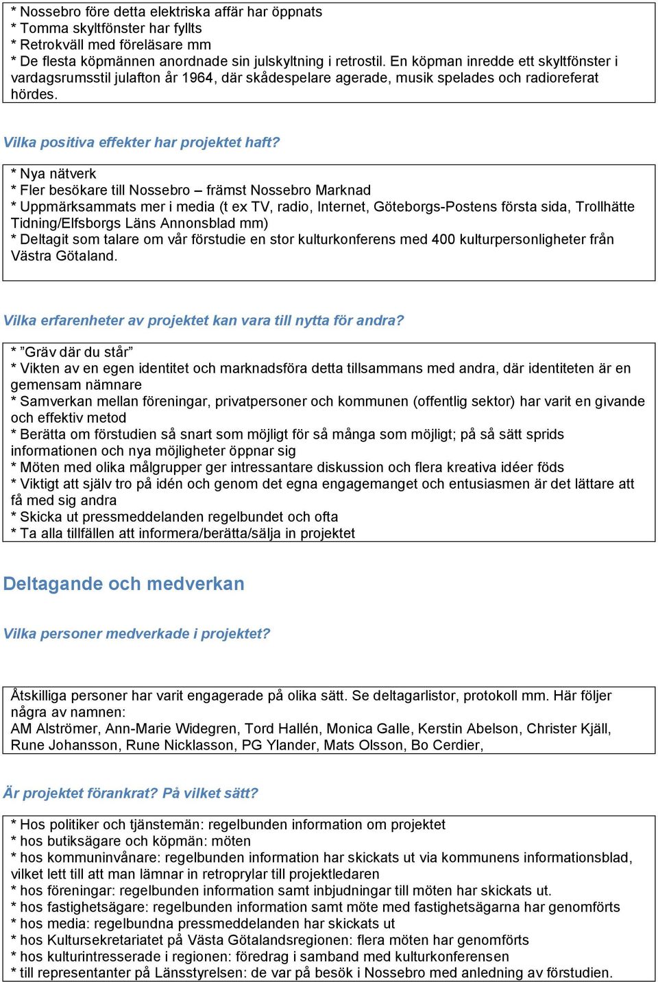 * Nya nätverk * Fler besökare till Nossebro främst Nossebro Marknad * Uppmärksammats mer i media (t ex TV, radio, Internet, Göteborgs-Postens första sida, Trollhätte Tidning/Elfsborgs Läns Annonsblad