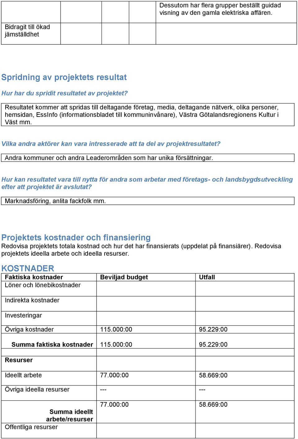 mm. Vilka andra aktörer kan vara intresserade att ta del av projektresultatet? Andra kommuner och andra Leaderområden som har unika försättningar.