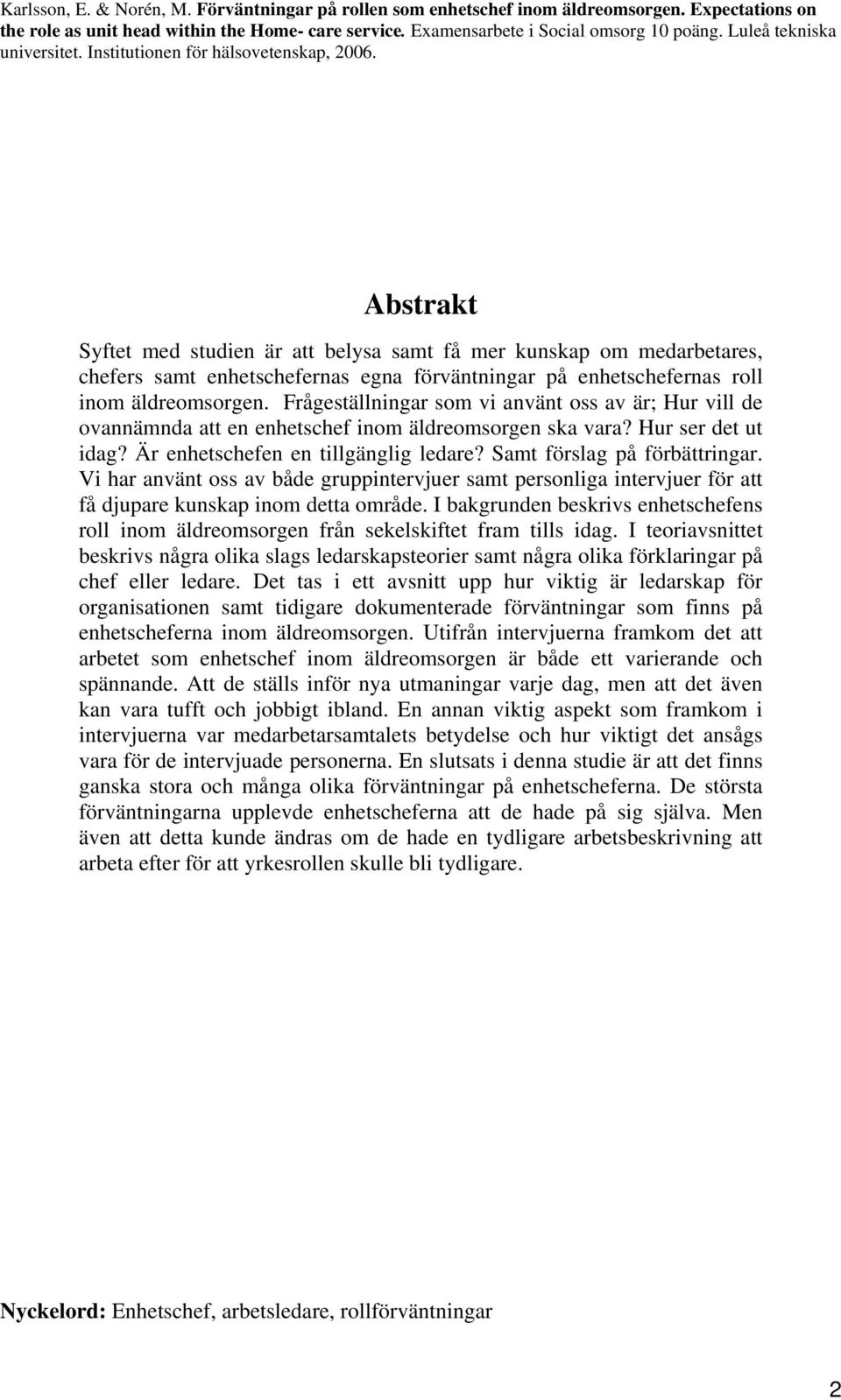 Abstrakt Syftet med studien är att belysa samt få mer kunskap om medarbetares, chefers samt enhetschefernas egna förväntningar på enhetschefernas roll inom äldreomsorgen.