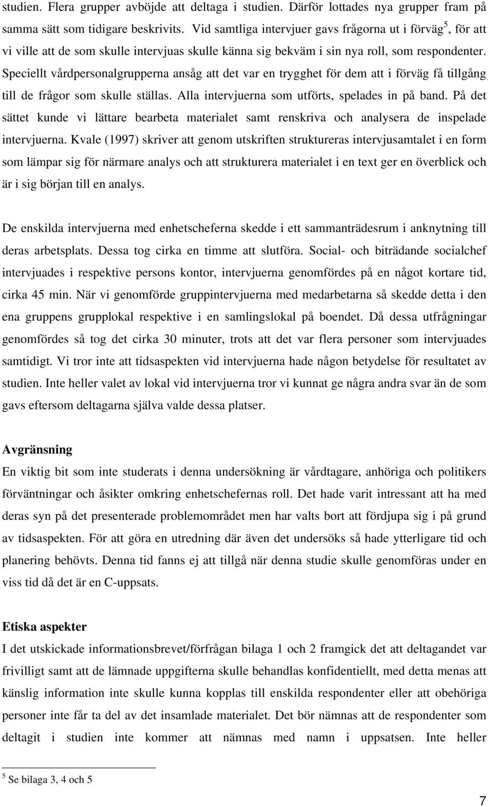 Speciellt vårdpersonalgrupperna ansåg att det var en trygghet för dem att i förväg få tillgång till de frågor som skulle ställas. Alla intervjuerna som utförts, spelades in på band.