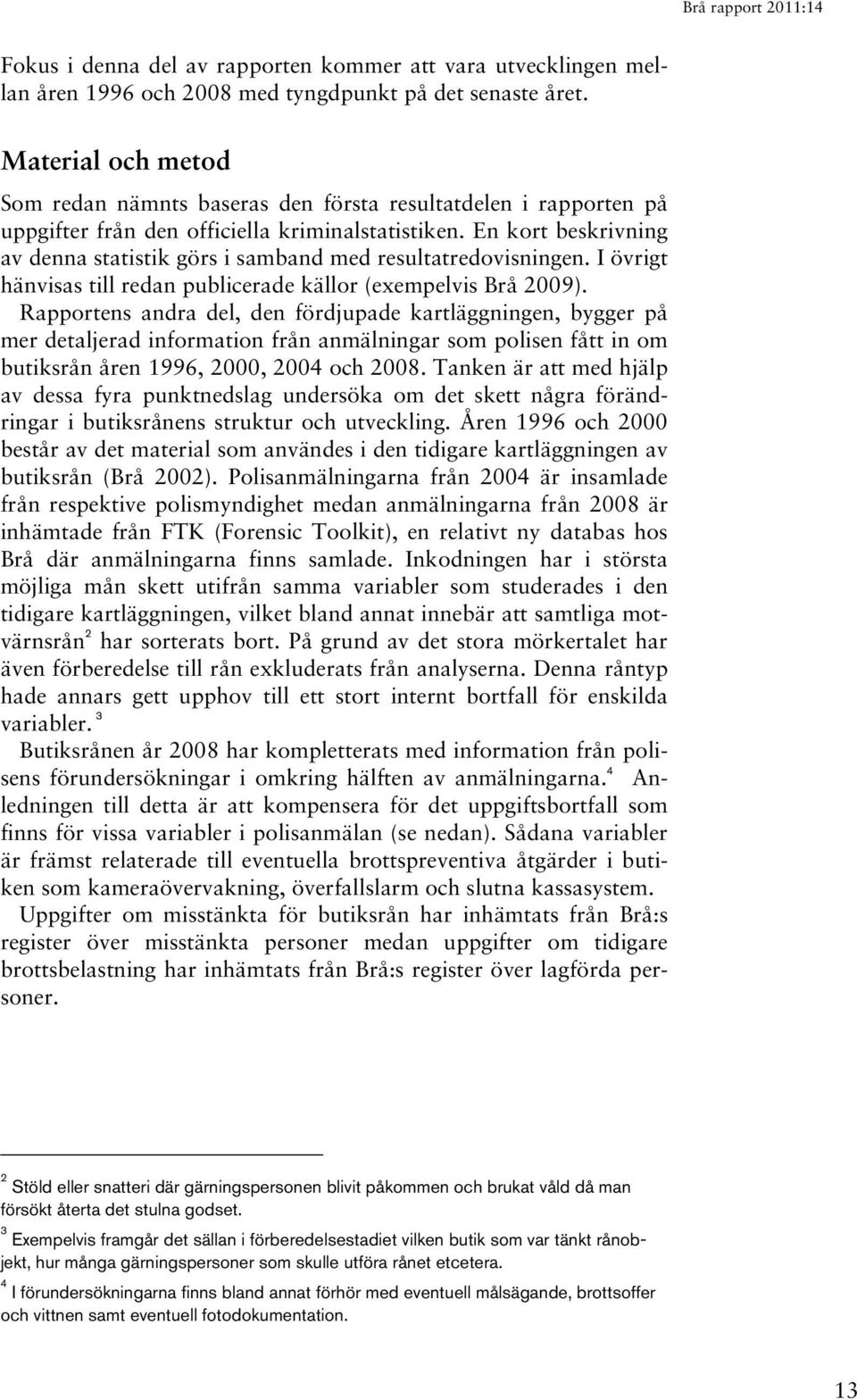 En kort beskrivning av denna statistik görs i samband med resultatredovisningen. I övrigt hänvisas till redan publicerade källor (exempelvis Brå 2009).