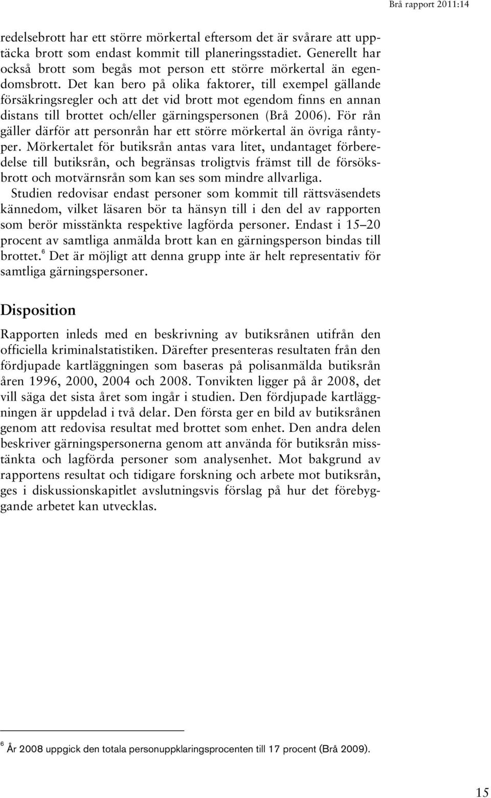 Det kan bero på olika faktorer, till exempel gällande försäkringsregler och att det vid brott mot egendom finns en annan distans till brottet och/eller gärningspersonen (Brå 2006).