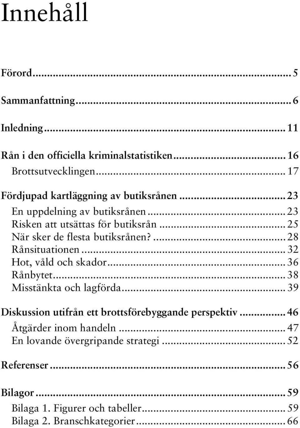 .. 25 När sker de flesta butiksrånen?... 28 Rånsituationen... 32 Hot, våld och skador... 36 Rånbytet... 38 Misstänkta och lagförda.