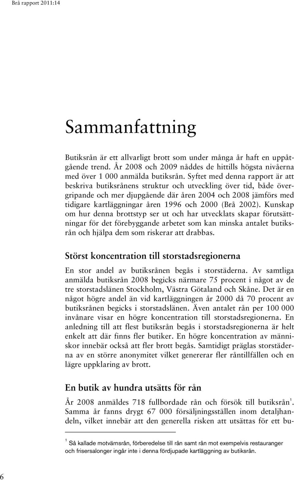 2000 (Brå 2002). Kunskap om hur denna brottstyp ser ut och har utvecklats skapar förutsättningar för det förebyggande arbetet som kan minska antalet butiksrån och hjälpa dem som riskerar att drabbas.