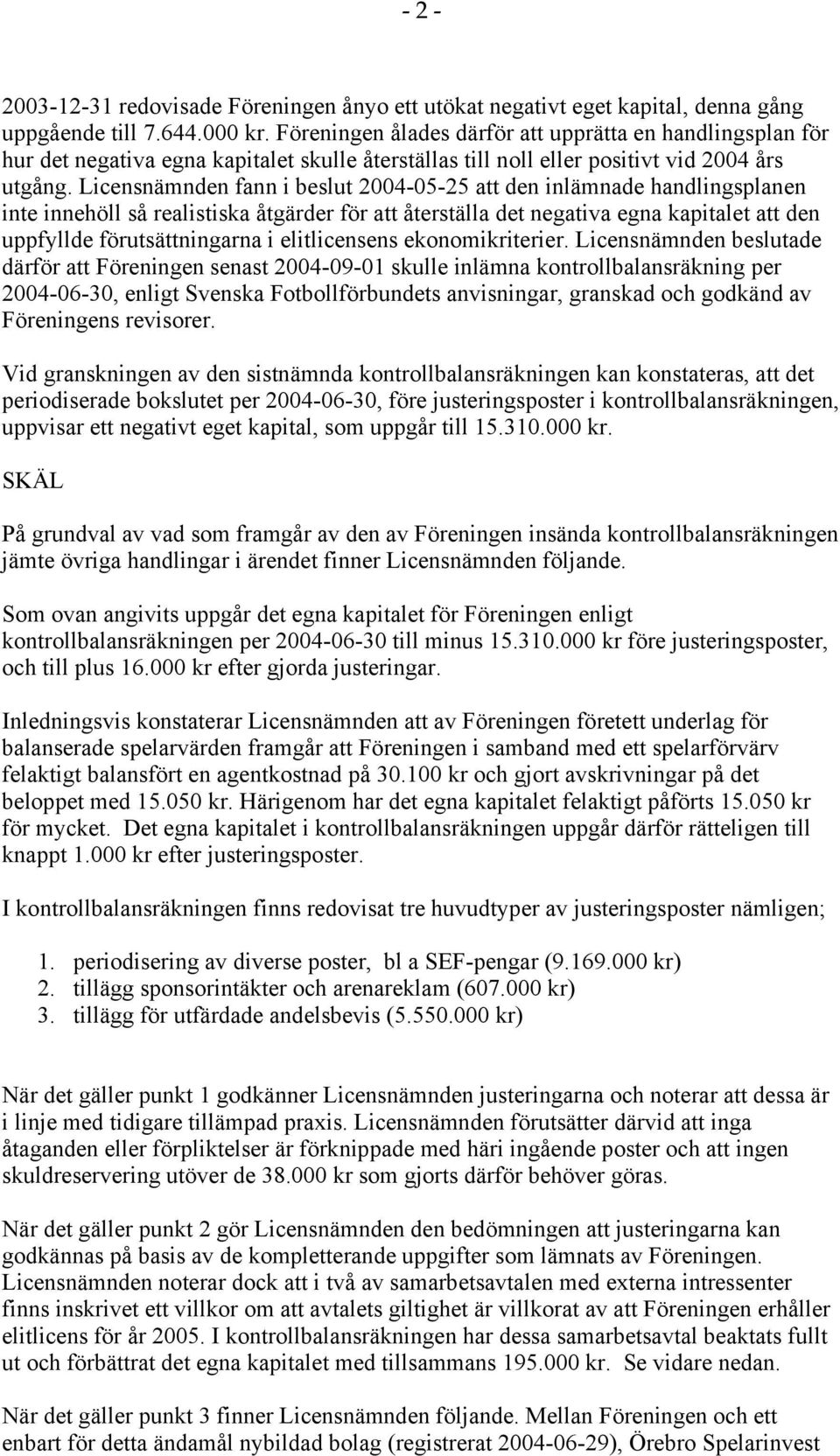 Licensnämnden fann i beslut 2004-05-25 att den inlämnade handlingsplanen inte innehöll så realistiska åtgärder för att återställa det negativa egna kapitalet att den uppfyllde förutsättningarna i