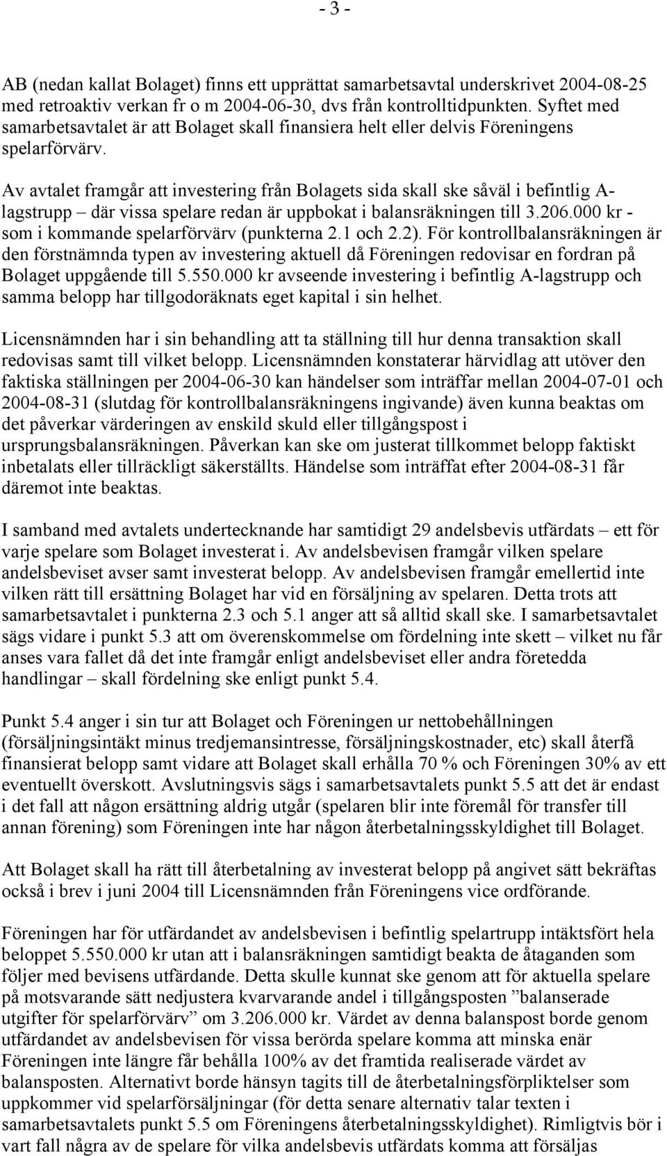 Av avtalet framgår att investering från Bolagets sida skall ske såväl i befintlig A- lagstrupp där vissa spelare redan är uppbokat i balansräkningen till 3.206.