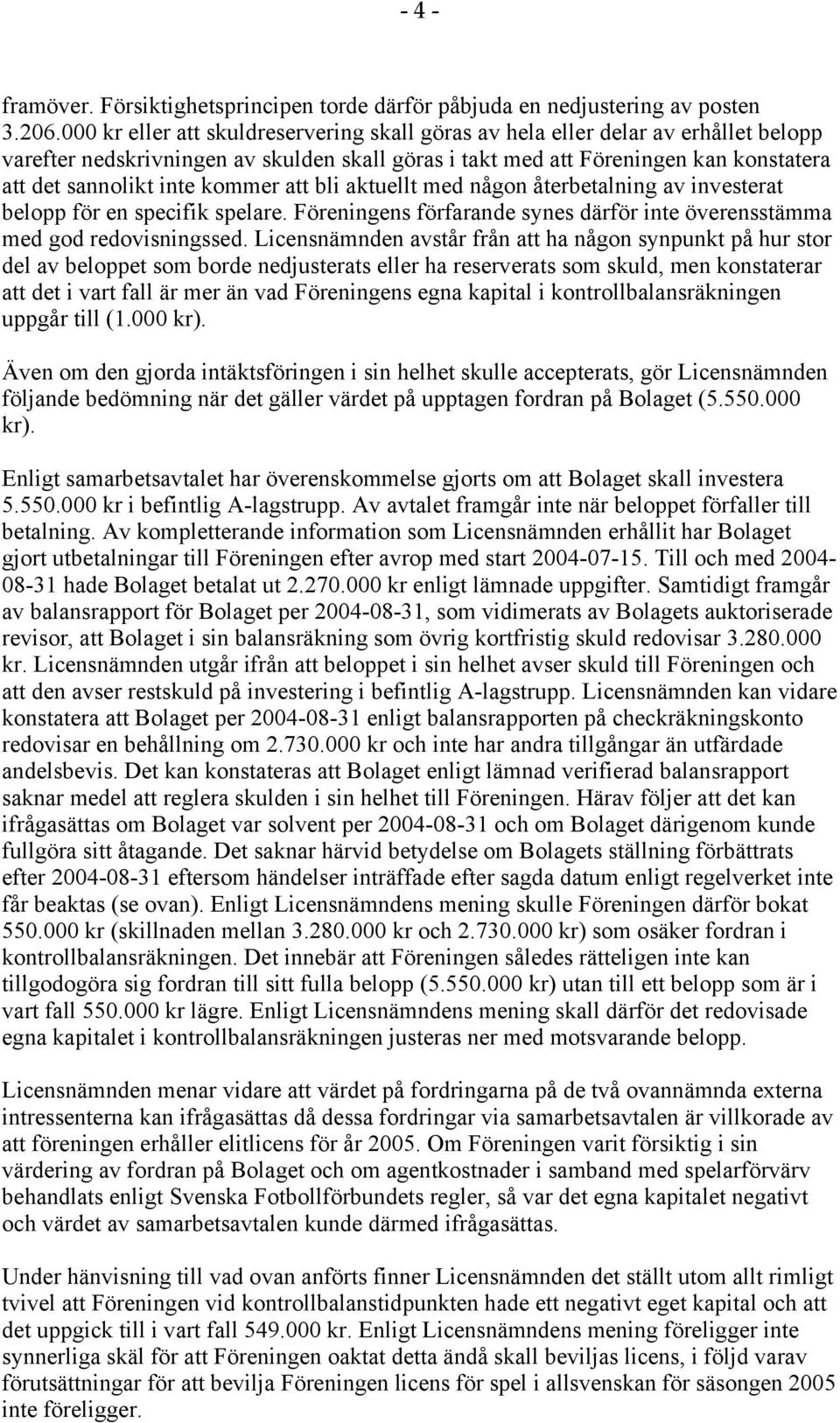 kommer att bli aktuellt med någon återbetalning av investerat belopp för en specifik spelare. Föreningens förfarande synes därför inte överensstämma med god redovisningssed.