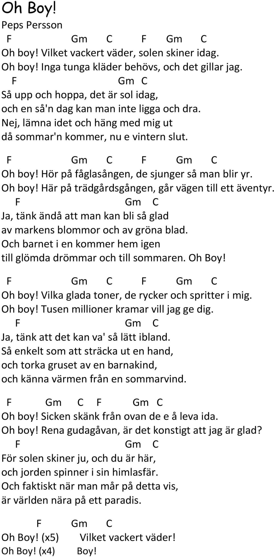 Hör på fåglasången, de sjunger så man blir yr. Oh boy! Här på trädgårdsgången, går vägen till ett äventyr. F Gm C Ja, tänk ändå att man kan bli så glad av markens blommor och av gröna blad.