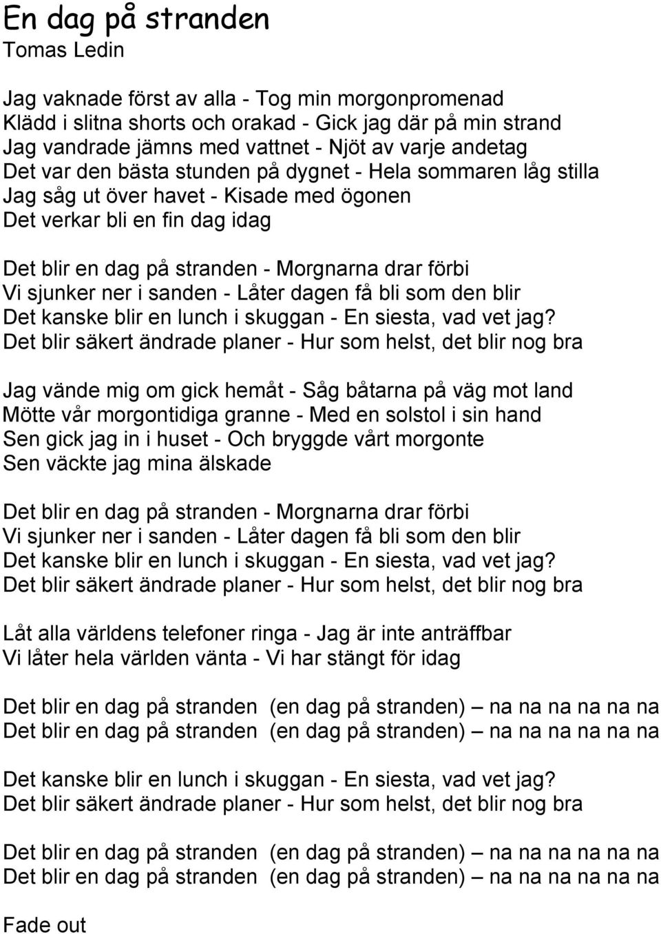 ner i sanden - Låter dagen få bli som den blir Det kanske blir en lunch i skuggan - En siesta, vad vet jag?