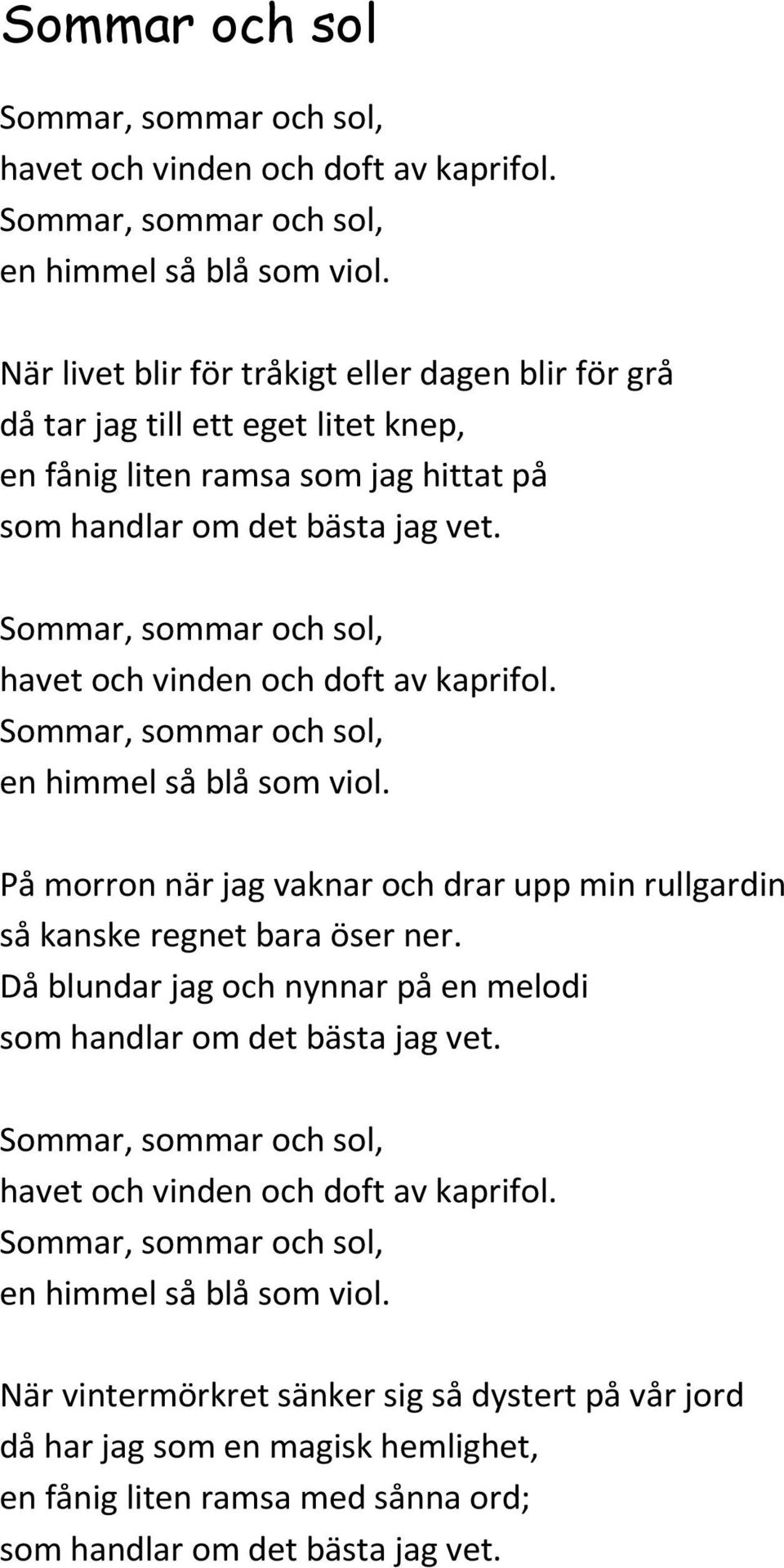 Sommar, sommar och sol, havet och vinden och doft av kaprifol. Sommar, sommar och sol, en himmel så blå som viol. På morron när jag vaknar och drar upp min rullgardin så kanske regnet bara öser ner.