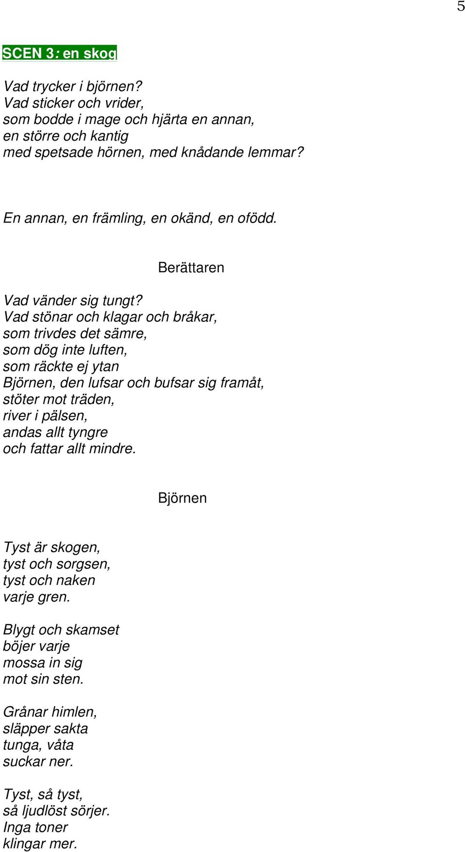 Vad stönar och klagar och bråkar, som trivdes det sämre, som dög inte luften, som räckte ej ytan Björnen, den lufsar och bufsar sig framåt, stöter mot träden, river i