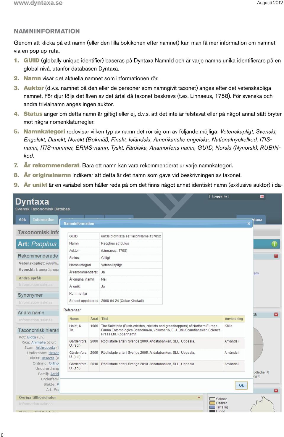 Namn visar det aktuella namnet som informationen rör. 3. Auktor (d.v.s. namnet på den eller de personer som namngivit taxonet) anges efter det vetenskapliga namnet.