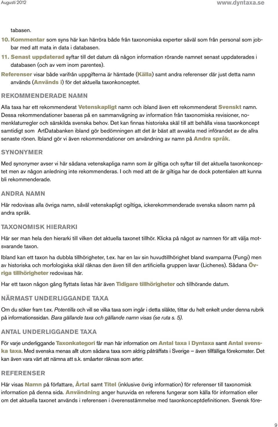 Referenser visar både varifrån uppgifterna är hämtade (Källa) samt andra referenser där just detta namn används (Används i) för det aktuella taxonkonceptet.