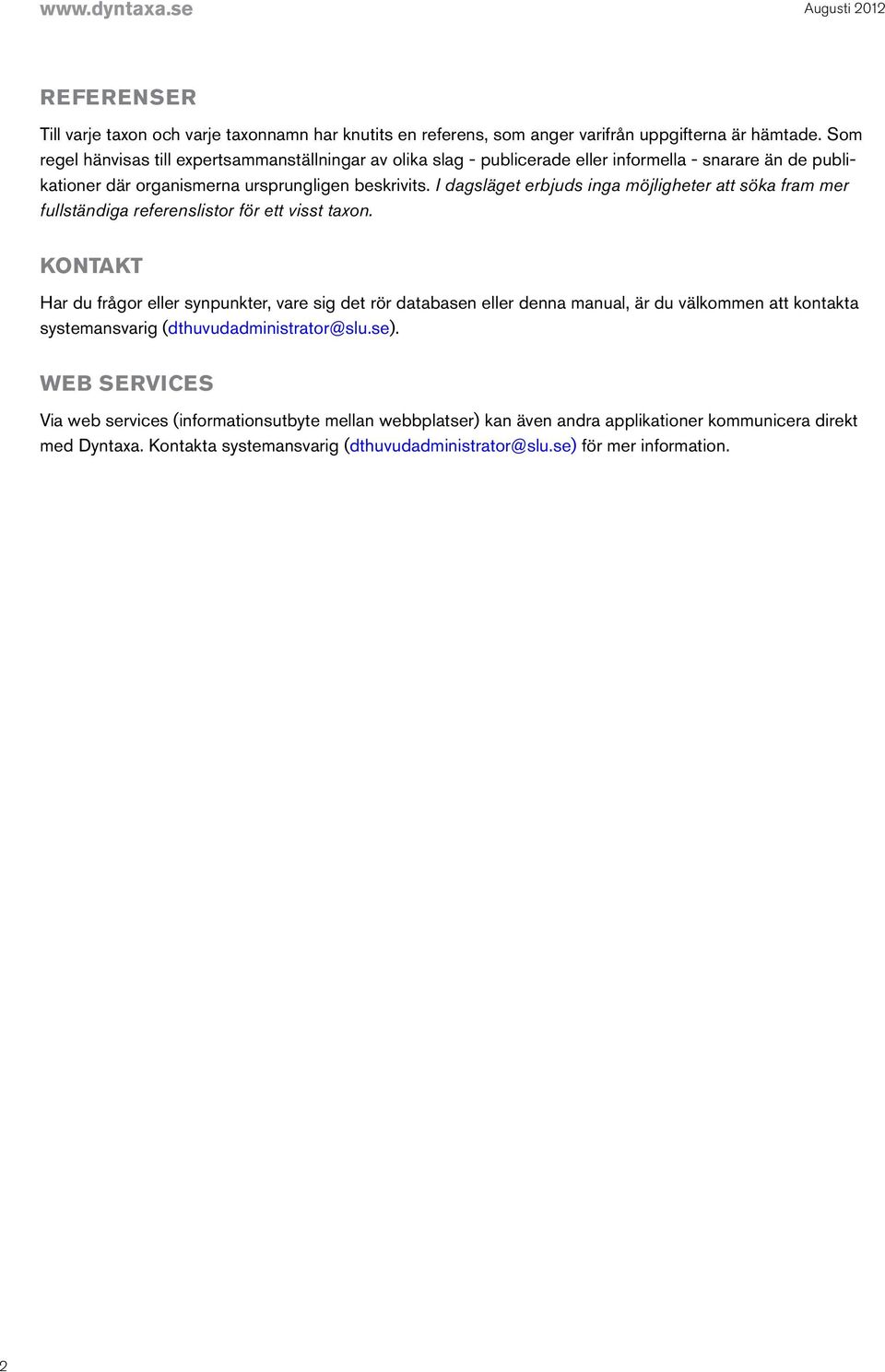 I dagsläget erbjuds inga möjligheter att söka fram mer fullständiga referenslistor för ett visst taxon.
