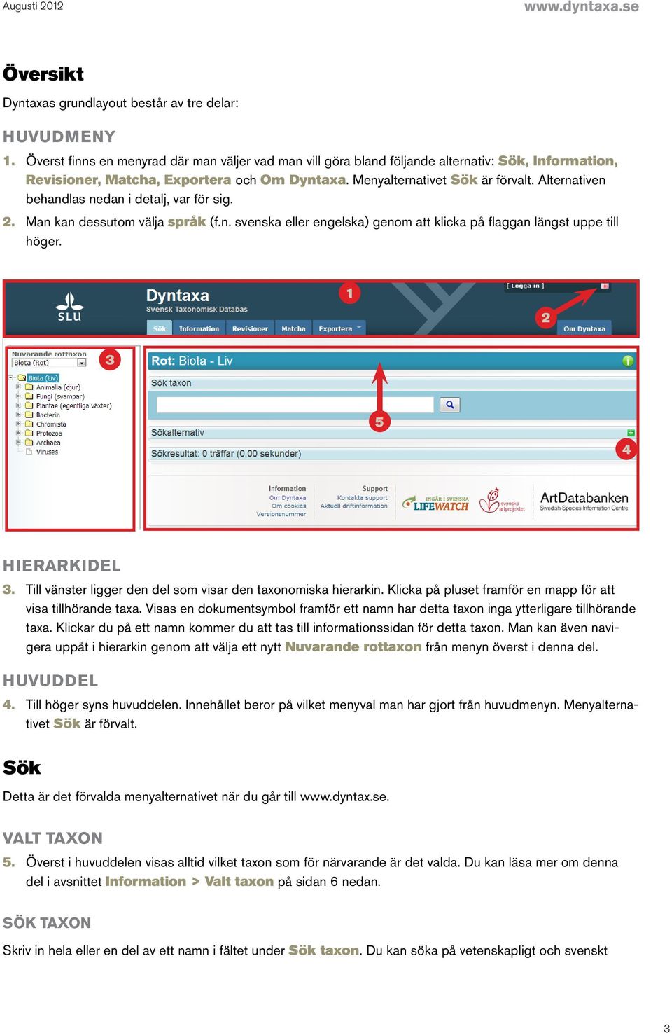 Alternativen behandlas nedan i detalj, var för sig. 2. Man kan dessutom välja språk (f.n. svenska eller engelska) genom att klicka på flaggan längst uppe till höger. 1 2 3 5 4 HIERARKIDEL 3.
