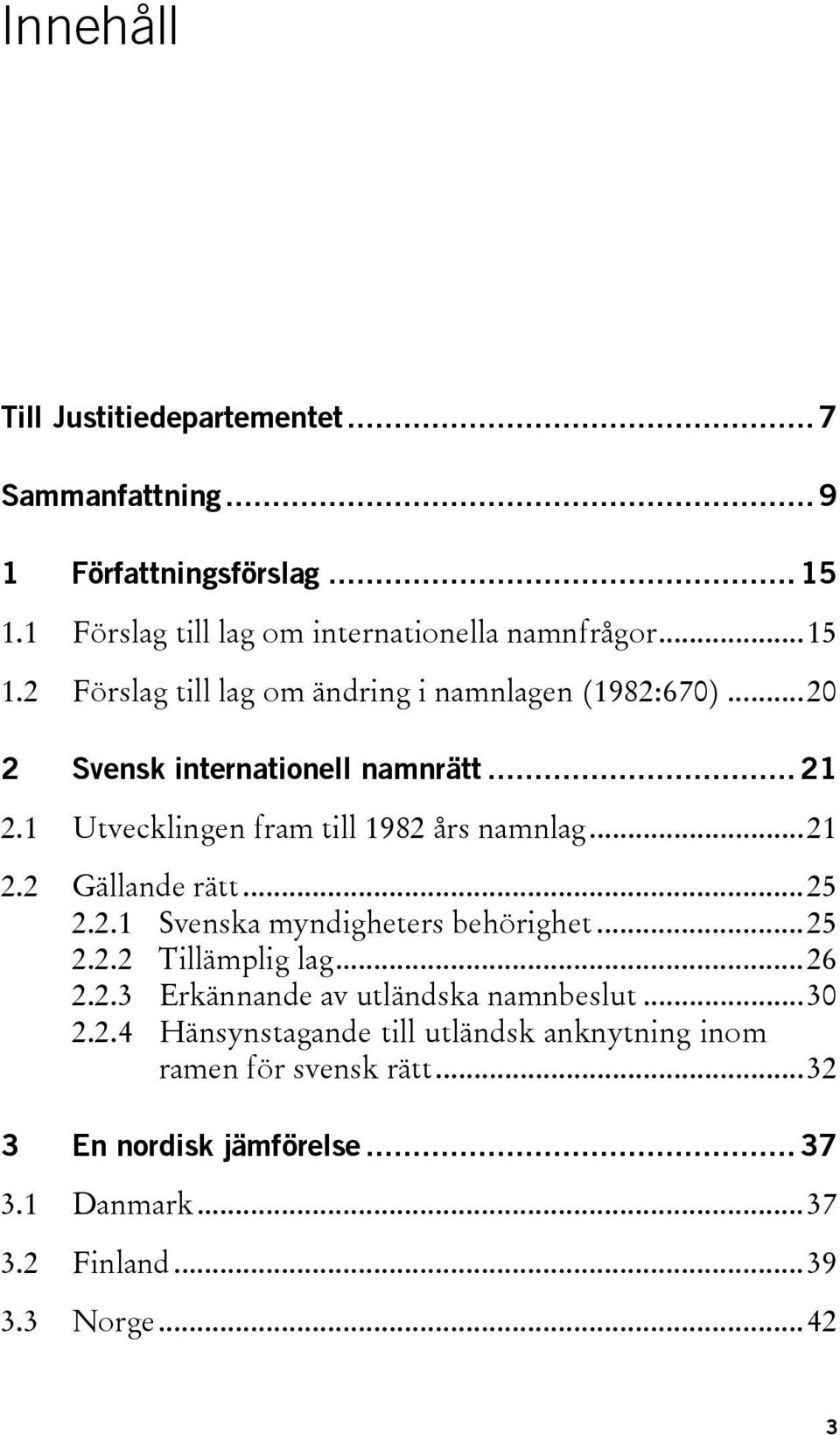 ..25 2.2.2 Tillämplig lag...26 2.2.3 Erkännande av utländska namnbeslut...30 2.2.4 Hänsynstagande till utländsk anknytning inom ramen för svensk rätt.