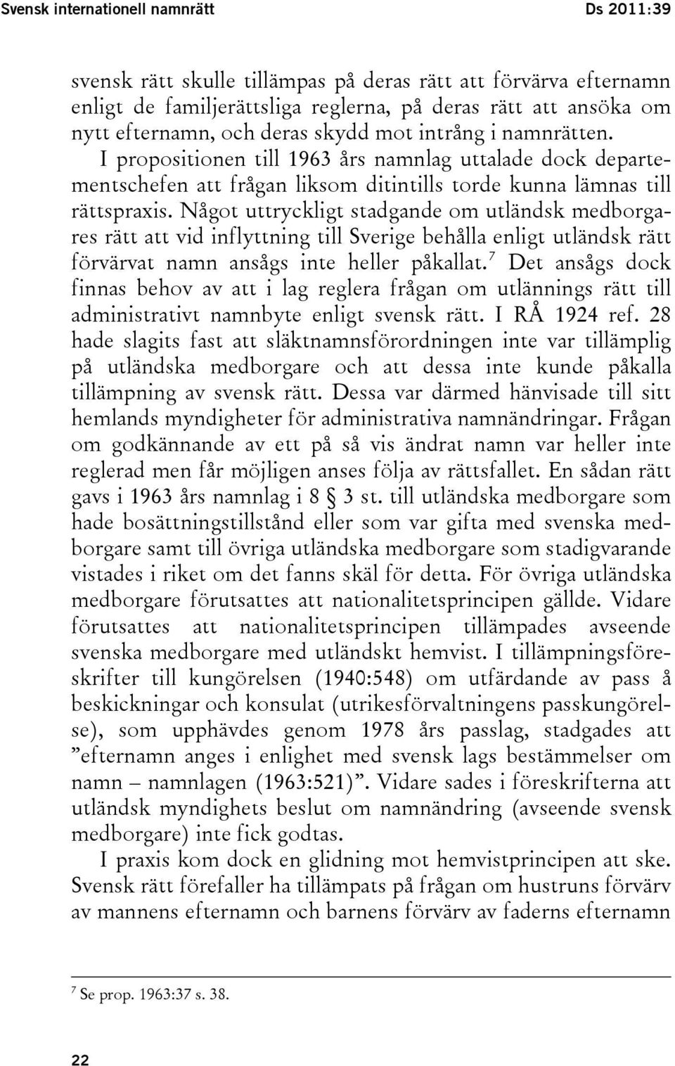 Något uttryckligt stadgande om utländsk medborgares rätt att vid inflyttning till Sverige behålla enligt utländsk rätt förvärvat namn ansågs inte heller påkallat.