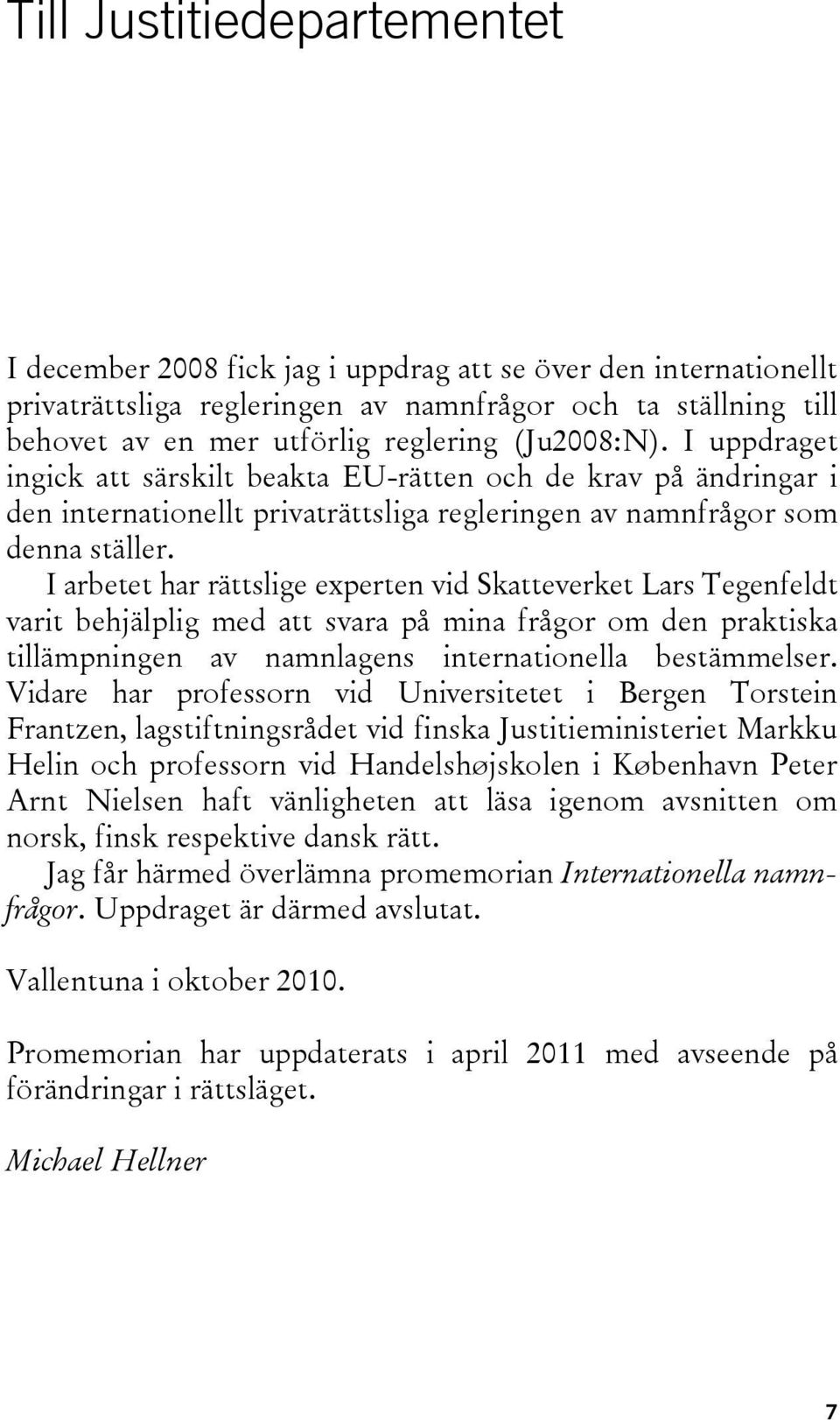 I arbetet har rättslige experten vid Skatteverket Lars Tegenfeldt varit behjälplig med att svara på mina frågor om den praktiska tillämpningen av namnlagens internationella bestämmelser.