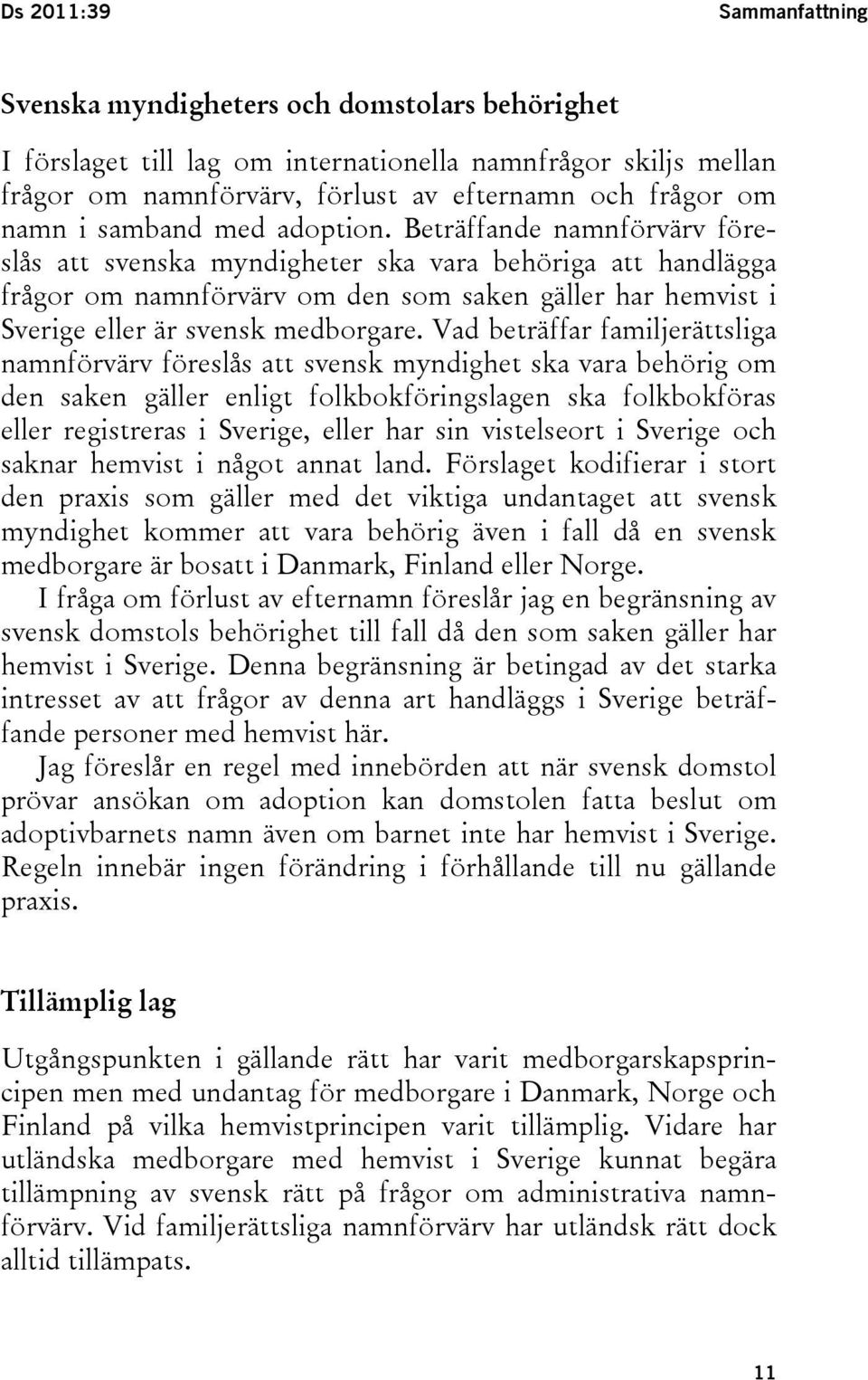 Beträffande namnförvärv föreslås att svenska myndigheter ska vara behöriga att handlägga frågor om namnförvärv om den som saken gäller har hemvist i Sverige eller är svensk medborgare.