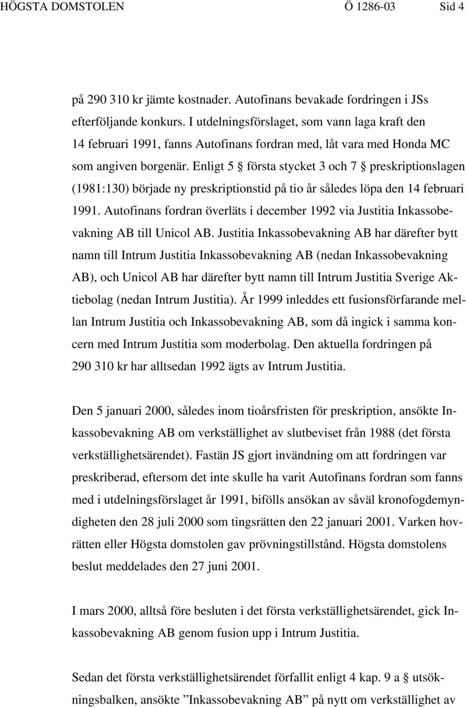 Enligt 5 första stycket 3 och 7 preskriptionslagen (1981:130) började ny preskriptionstid på tio år således löpa den 14 februari 1991.