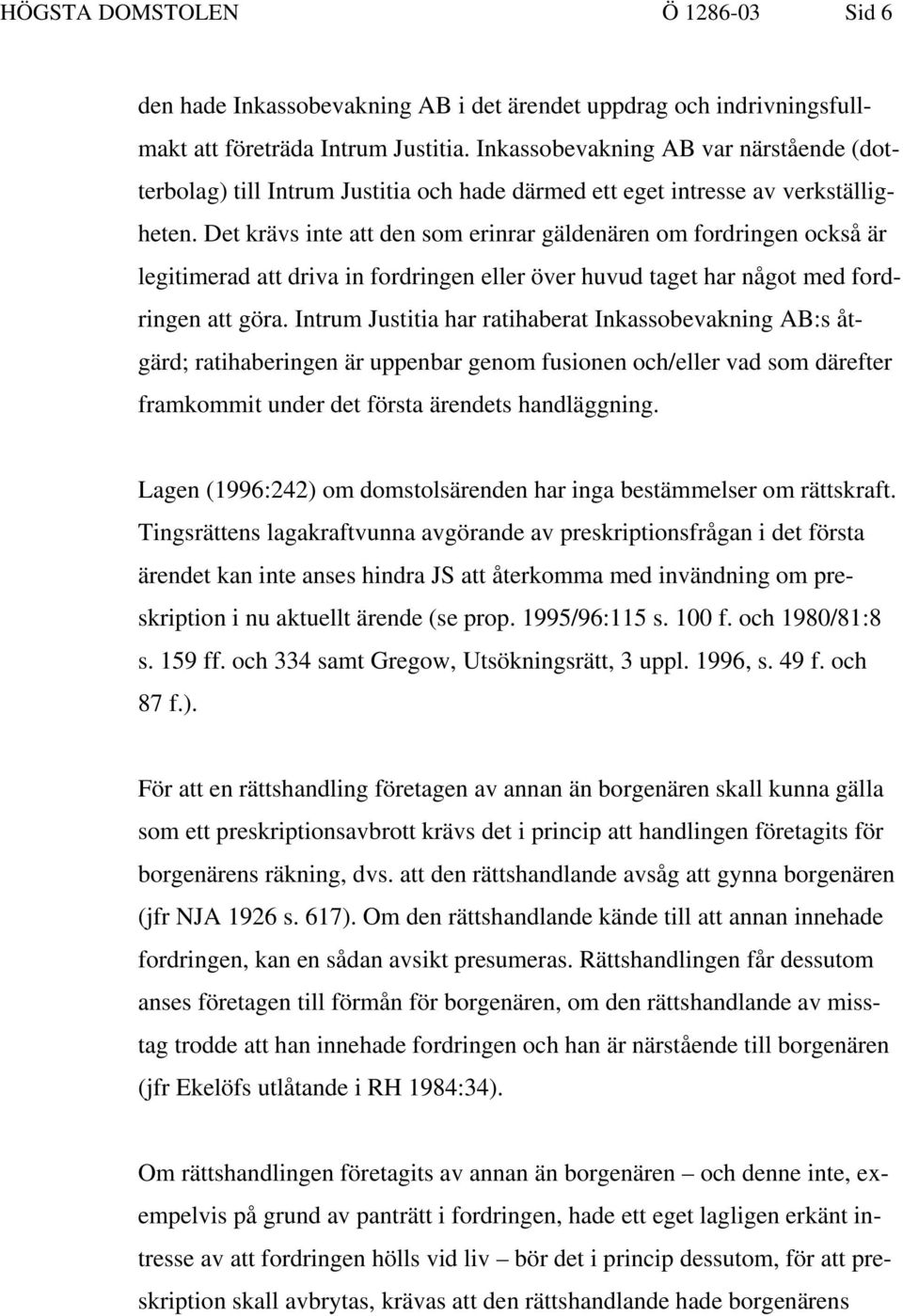 Det krävs inte att den som erinrar gäldenären om fordringen också är legitimerad att driva in fordringen eller över huvud taget har något med fordringen att göra.