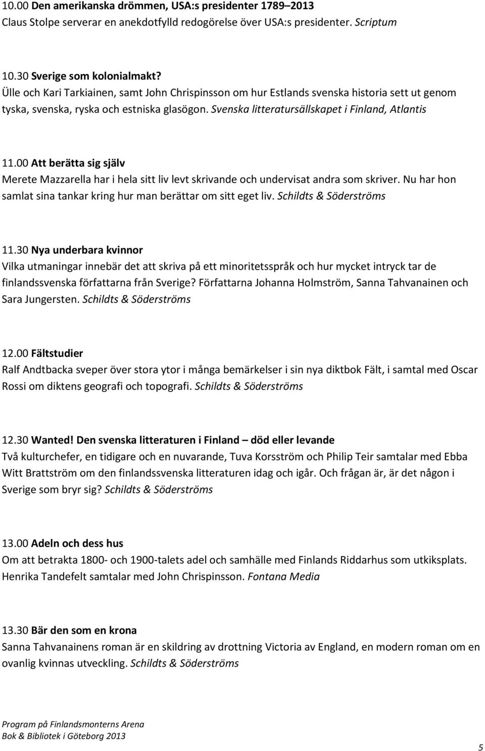 00 Att berätta sig själv Merete Mazzarella har i hela sitt liv levt skrivande och undervisat andra som skriver. Nu har hon samlat sina tankar kring hur man berättar om sitt eget liv. Schildts & 11.