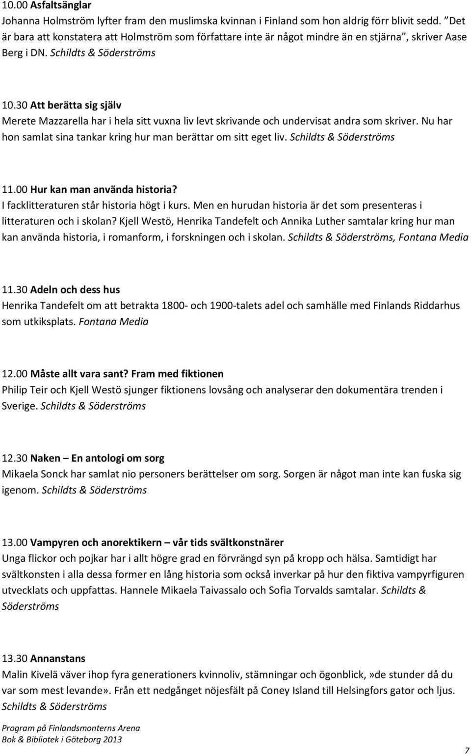 30 Att berätta sig själv Merete Mazzarella har i hela sitt vuxna liv levt skrivande och undervisat andra som skriver. Nu har hon samlat sina tankar kring hur man berättar om sitt eget liv.