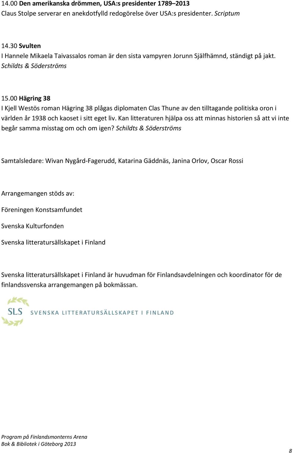 00 Hägring 38 I Kjell Westös roman Hägring 38 plågas diplomaten Clas Thune av den tilltagande politiska oron i världen år 1938 och kaoset i sitt eget liv.