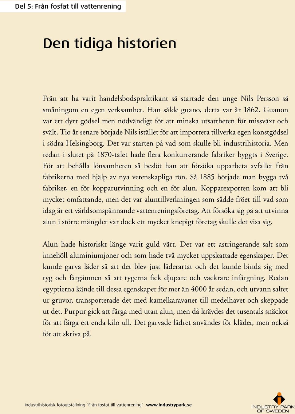 Det var starten på vad som skulle bli industrihistoria. Men redan i slutet på 1870-talet hade flera konkurrerande fabriker byggts i Sverige.