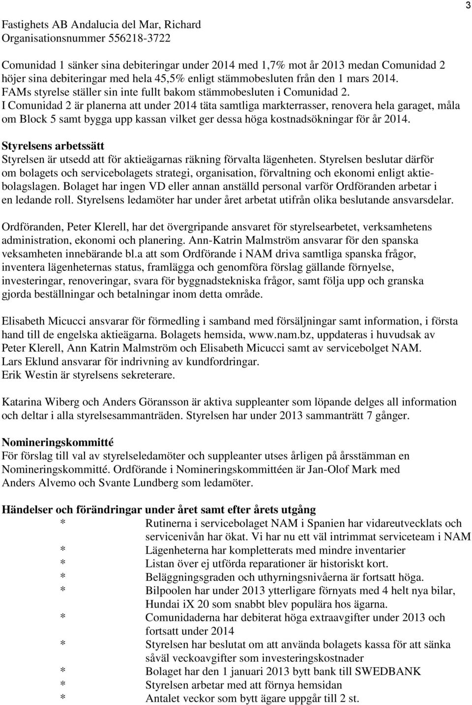 I Comunidad 2 är planerna att under 2014 täta samtliga markterrasser, renovera hela garaget, måla om Block 5 samt bygga upp kassan vilket ger dessa höga kostnadsökningar för år 2014.