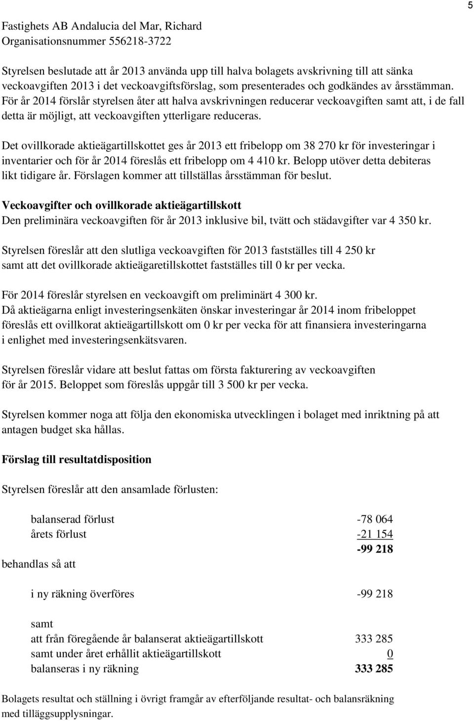 Det ovillkorade aktieägartillskottet ges år 2013 ett fribelopp om 38 270 kr för investeringar i inventarier och för år 2014 föreslås ett fribelopp om 4 410 kr.