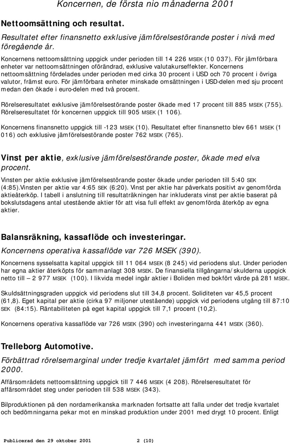 Koncernens nettoomsättning fördelades under perioden med cirka 30 procent i USD och 70 procent i övriga valutor, främst euro.