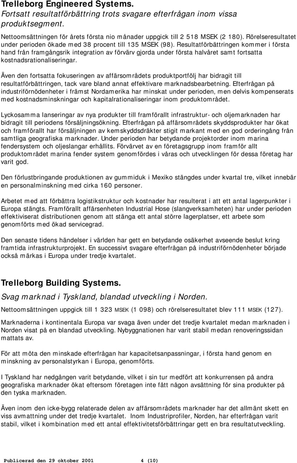 Resultatförbättringen kommer i första hand från framgångsrik integration av förvärv gjorda under första halvåret samt fortsatta kostnadsrationaliseringar.