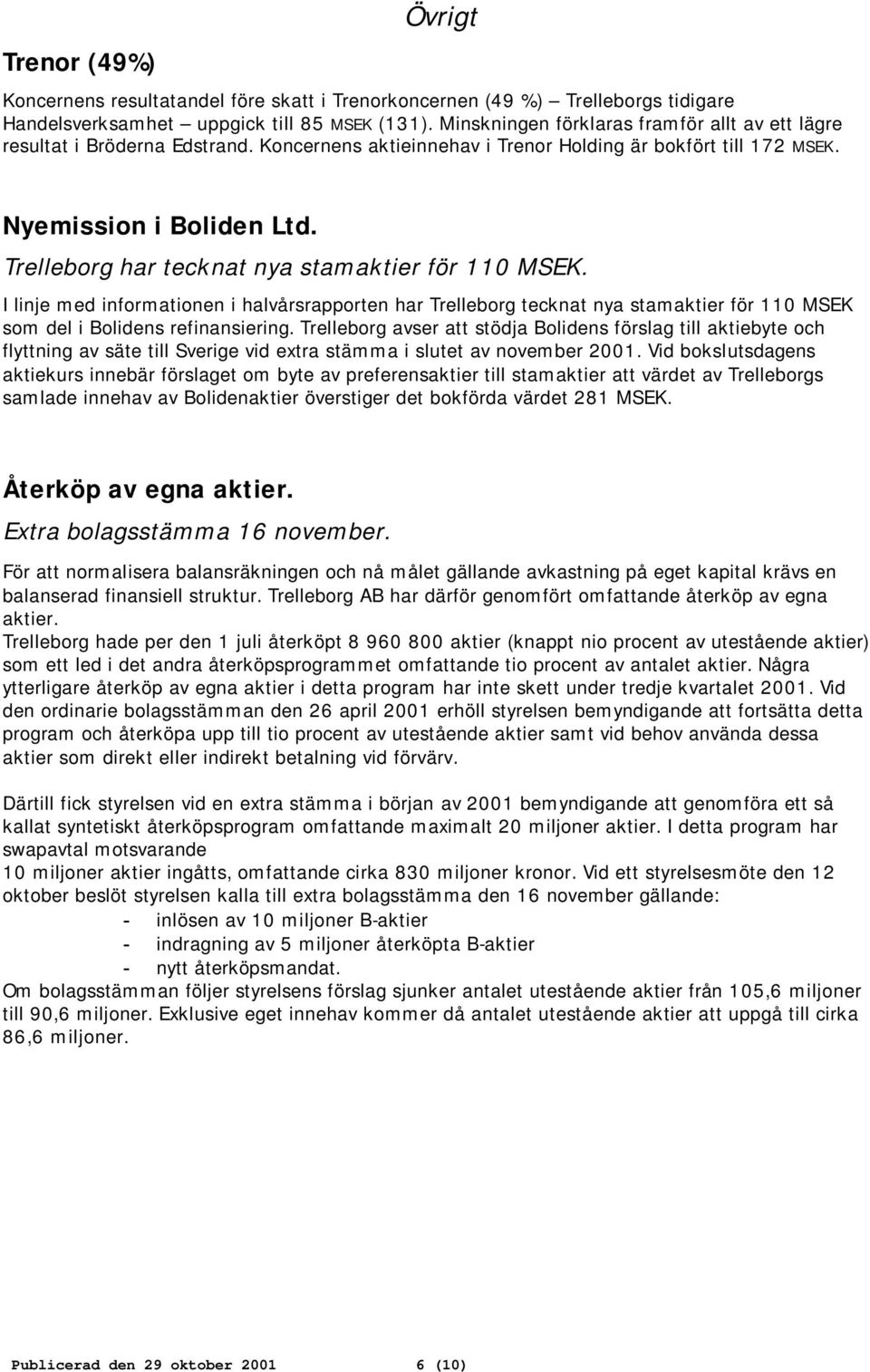 Trelleborg har tecknat nya stamaktier för 110 MSEK. I linje med informationen i halvårsrapporten har Trelleborg tecknat nya stamaktier för 110 MSEK som del i Bolidens refinansiering.