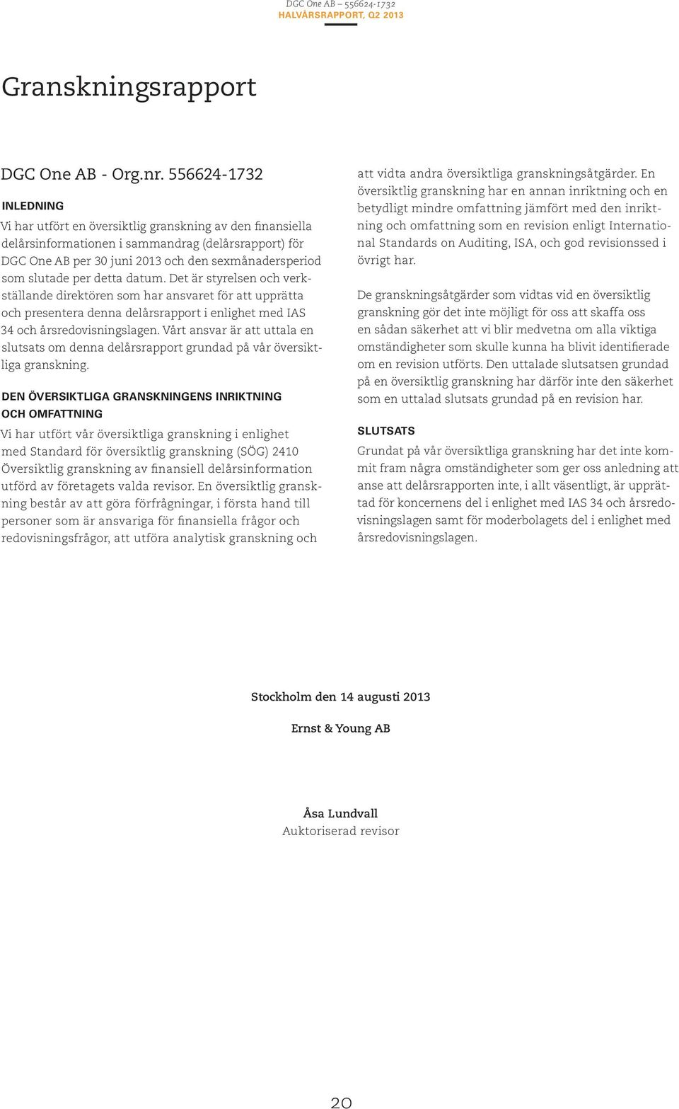 per detta datum. Det är styrelsen och verkställande direktören som har ansvaret för att upprätta och presentera denna delårsrapport i enlighet med IAS 34 och årsredovisningslagen.